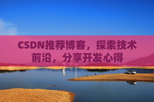 CSDN推荐博客，探索技术前沿，分享开发心得